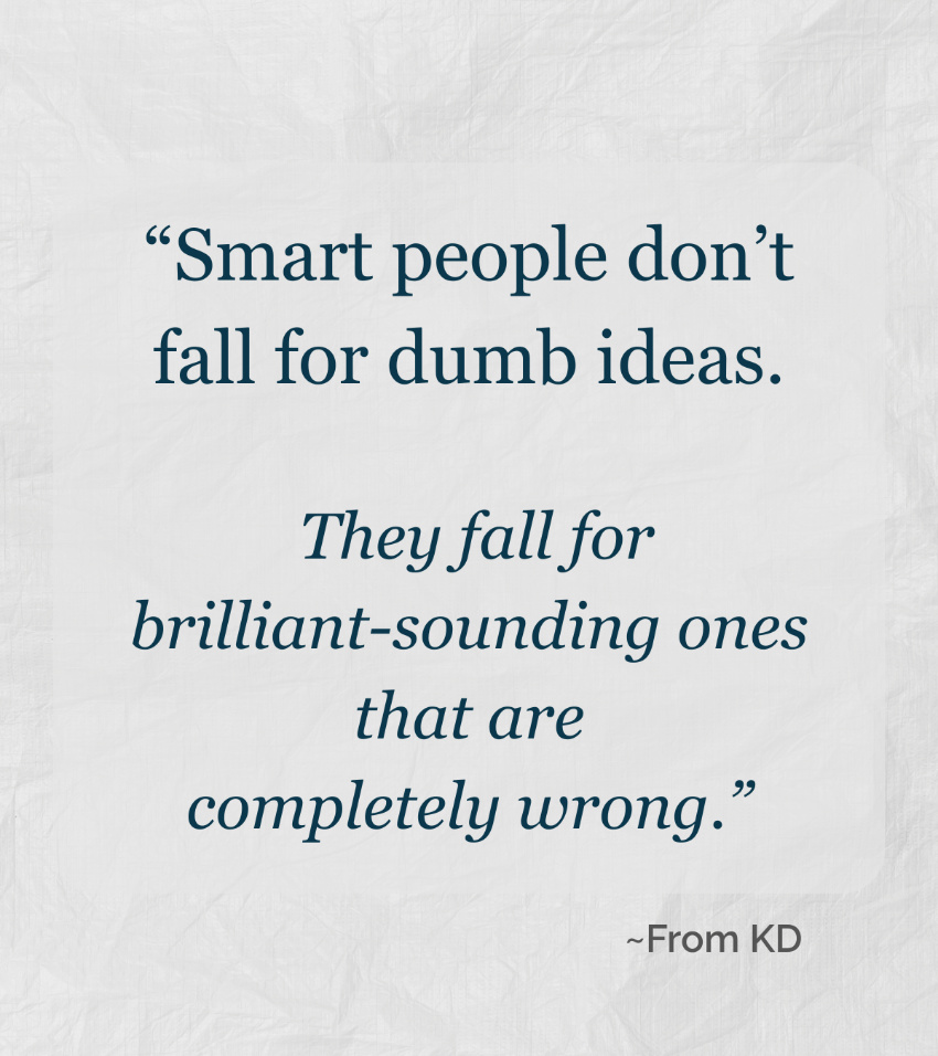 Quote image for "Thinking Traps" blog post. "Smart people don't fall for dumb ideas. They fall for brilliant-sounding ones that are completely wrong." ~ From KD