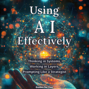 Using AI Effectively: Thinking in Systems, Working in Layers, Prompting Like a Strategist