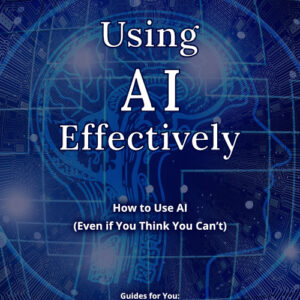 Using AI Effectively: How to Use AI (Even if You Think You Can't)