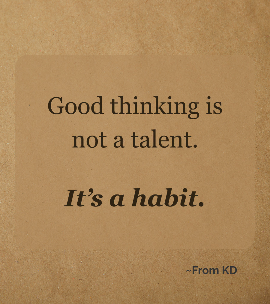 From KD Critical Thinking post image for good thinking habits
"Good thinking is not a talent. It's a habit."