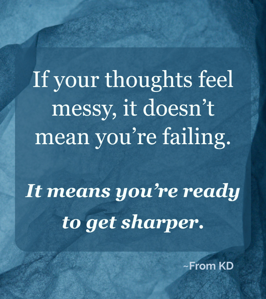 Image for From KD blog post - How to Know If You Actually Need to Improve Your Thinking
"If your thoughts feel messy, it doesn't mean you're failing. It means you're ready to get sharper."