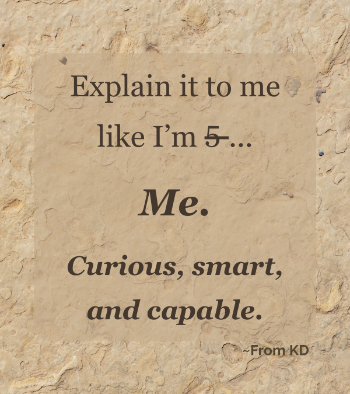 Quote image for From KD blog post - Explain It Like I'm 5: Why Is That the Internet's Favorite Learning Age? - "Explain it to me like I'm (not) 5... Me. Curious, smart, and capable."