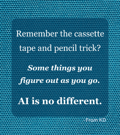 Quote image from blog post - From KD - You Don't Have to Be "Good at Tech" to Get Good at AI - "Remember the cassette tape and pencil trick? Some things you figure out as you go. AI is no different."