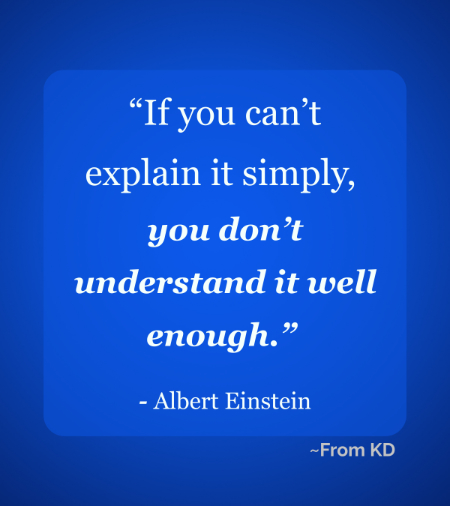 Quote image for From KD article - The "Teach It to Learn It" Model: Why Explaining Forces Clarity - "If you can't explain it simply, you don't understand it well enough." ~Albert Einstein
