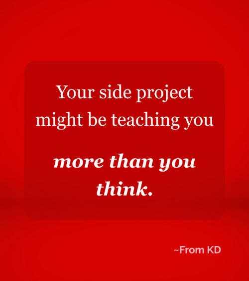 quote image for From KD article - Project-Based Learning for Adults: Why Side Projects Are Secret Classrooms - "Your side project might be teaching you more than you think."