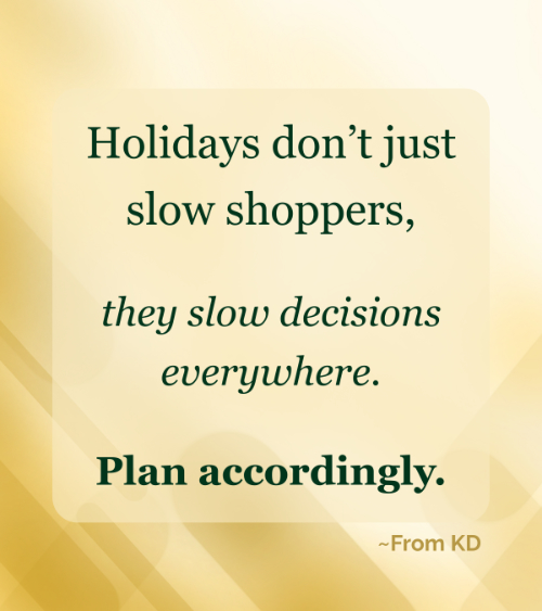 From KD article -- Think the Holidays Don't Affect Your Business? Think Again. Quote image -- "Holidays don't just slow shoppers, they slow decisions everywhere. Plan accordingly.