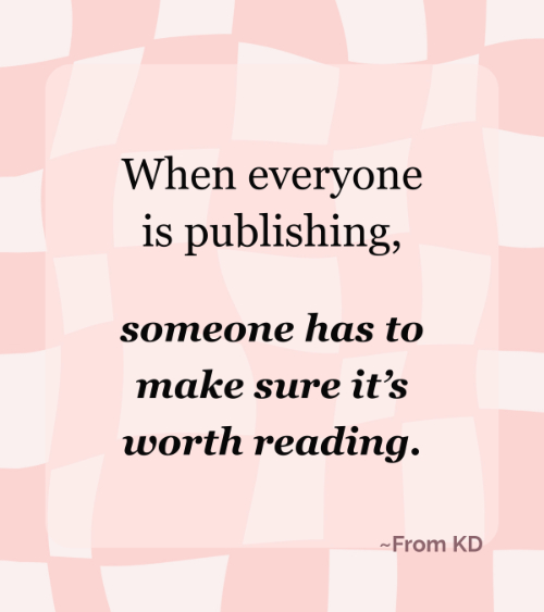 Content Team -- "When everyone is publishing, someone has to make sure it's worth reading. ~From KD