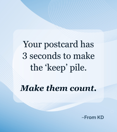 Postcard --
Your postcard has 3 seconds to make the 'keep' pile. Make them count. ~ From KD quote image for post
